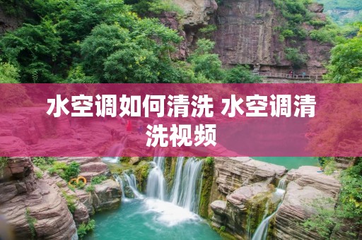 水空调如何清洗 水空调清洗视频 水空调如何清洗 水空调清洗视频