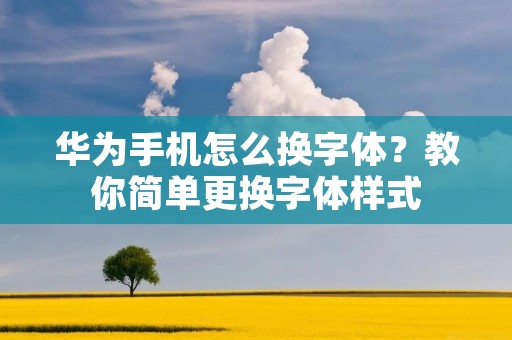 华为手机怎么换字体?教你简单更换字体样式