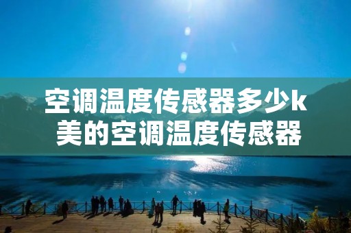 空调温度传感器多少k 美的空调温度传感器多少k