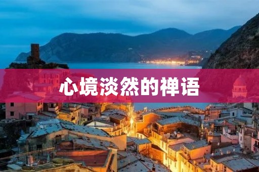 心境淡然的禅语:宁静之心,无尘之境 心境淡然的禅语:宁静之心,无尘之境