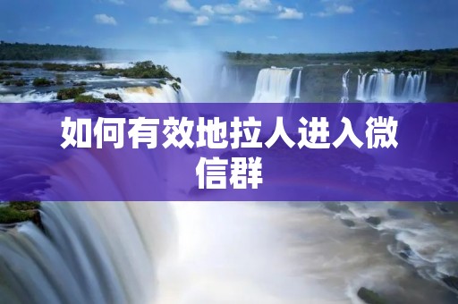 如何有效地拉人进入微信群