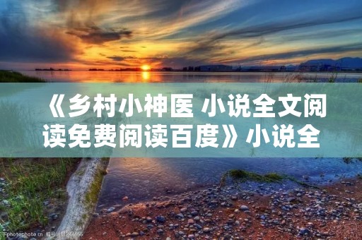 《乡村小神医 小说全文阅读免费阅读百度》小说全集简介