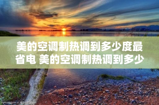 美的空调制热调到多少度最省电 美的空调制热调到多少度最省电呢