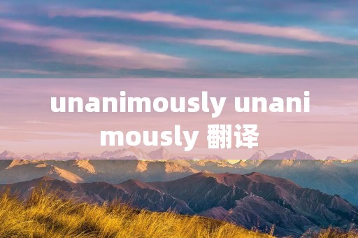 unanimously unanimously 翻译