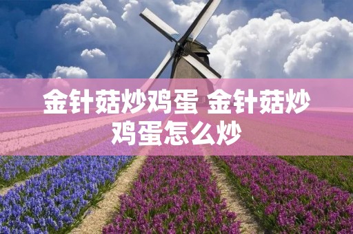 金针菇炒鸡蛋 金针菇炒鸡蛋怎么炒