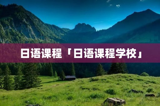 日语课程「日语课程学校」