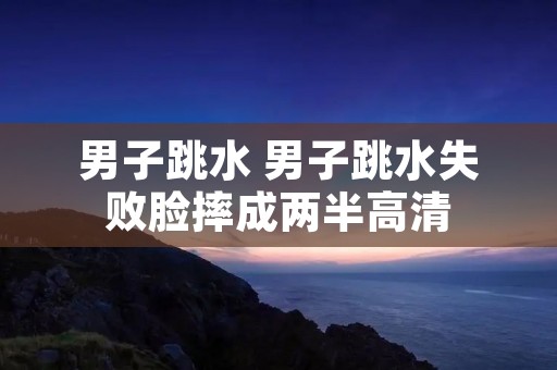 男子跳水 男子跳水失败脸摔成两半高清 男子跳水 男子跳水失败脸摔成两半高清