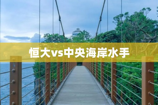 恒大vs中央海岸水手:激烈对决引发足球热潮 恒大vs中央海岸水手:激烈对决引发足球热潮