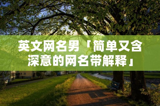 英文网名男「简单又含深意的网名带解释」 英文网名男「简单又含深意的网名带解释」