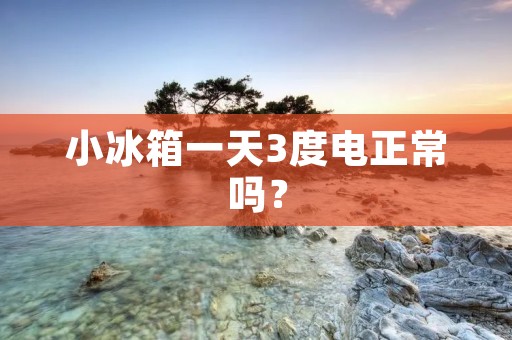 小冰箱一天3度电正常吗？