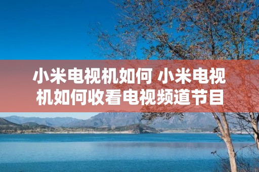 小米电视机如何 小米电视机如何收看电视频道节目