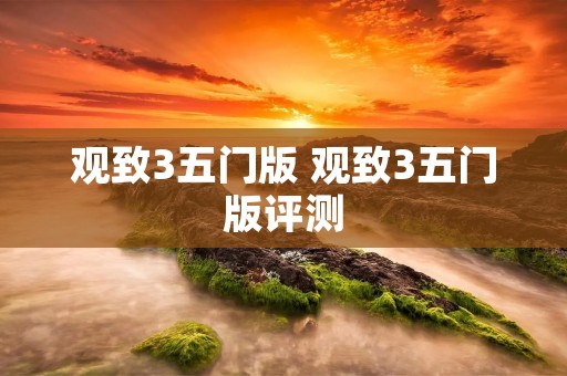 观致3五门版 观致3五门版评测 观致3五门版 观致3五门版评测