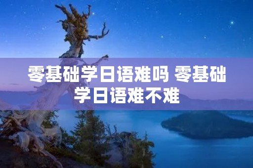 零基础学日语难吗 零基础学日语难不难