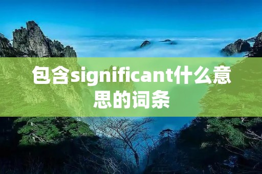 包含significant什么意思的词条