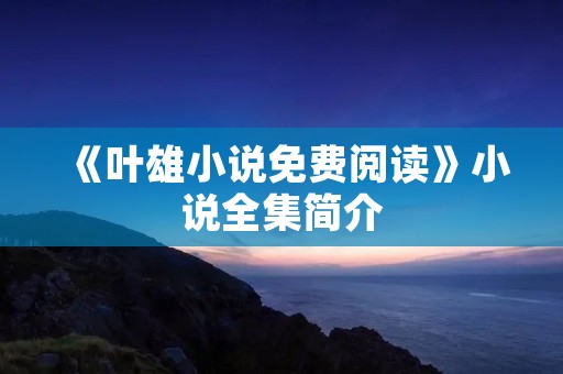 《叶雄小说免费阅读》小说全集简介