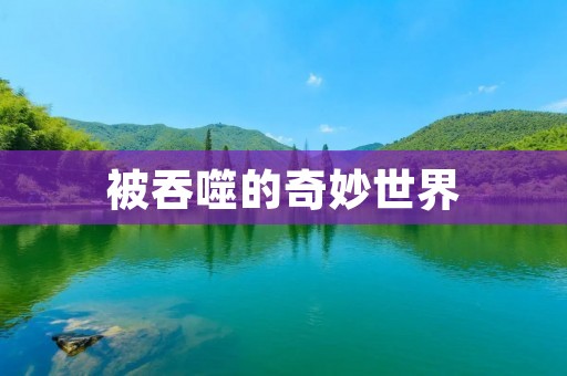 被吞噬的奇妙世界 被吞噬的奇妙世界