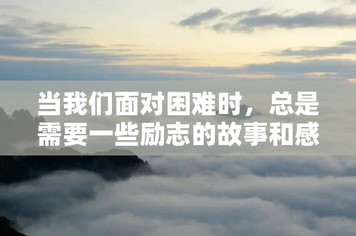 当我们面对困难时,总是需要一些励志的故事和感悟来给予我们力量和勇气。这些故事来自于名人的经历和思考,他们的坚持和努力是我们学习的榜样。下面将为大家分享几个名人励志故事及感悟,希望能够给大家带来启示和鼓励。 当我们面对困难时,总是需要一些励志的故事和感悟来给予我们力量和勇气。这些故事来自于名人的经历和思考,他们的坚持和努力是我们学习的榜样。下面将为大家分享几个名人励志故事及感悟,希望能够给大家带来启示和鼓励。