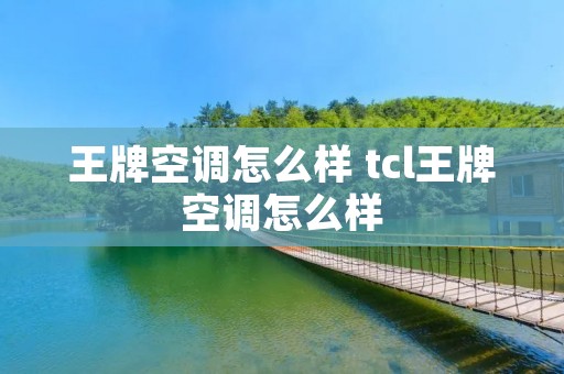 王牌空调怎么样 tcl王牌空调怎么样 王牌空调怎么样 tcl王牌空调怎么样