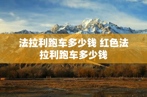 法拉利跑车多少钱 红色法拉利跑车多少钱 法拉利跑车多少钱 红色法拉利跑车多少钱