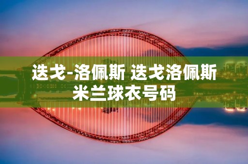 迭戈-洛佩斯 迭戈洛佩斯米兰球衣号码 迭戈-洛佩斯 迭戈洛佩斯米兰球衣号码