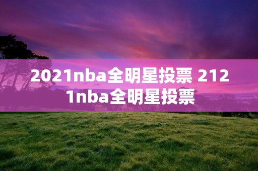 2021nba全明星投票 2121nba全明星投票 2021nba全明星投票 2121nba全明星投票