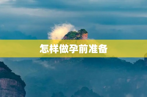 怎样做孕前准备：为迎接新生命的到来做好准备