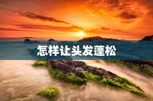 怎样让头发蓬松：秘密揭秘