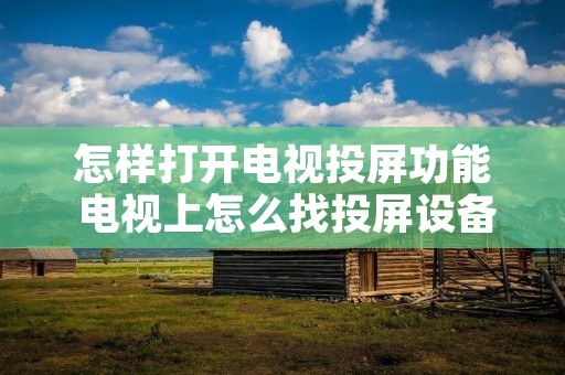 怎样打开电视投屏功能 电视上怎么找投屏设备