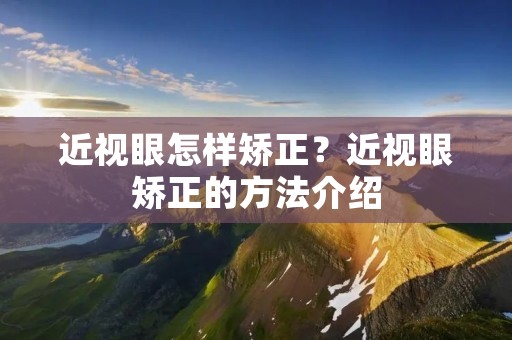 近视眼怎样矫正？近视眼矫正的方法介绍