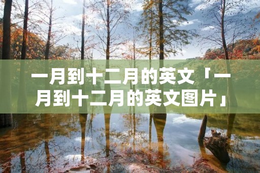 一月到十二月的英文「一月到十二月的英文图片」
