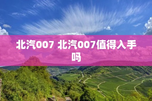北汽007 北汽007值得入手吗 北汽007 北汽007值得入手吗