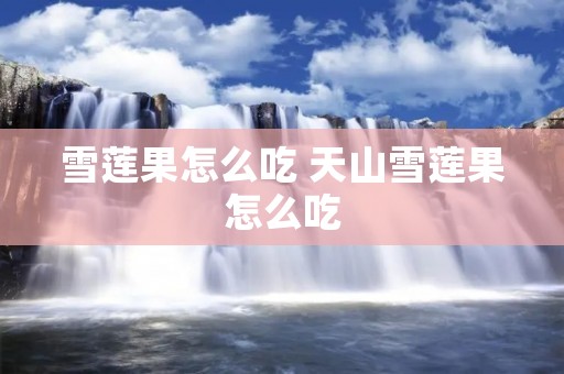 雪莲果怎么吃 天山雪莲果怎么吃