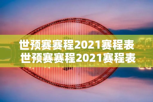 世预赛赛程2021赛程表 世预赛赛程2021赛程表积分