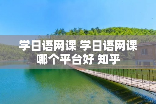 学日语网课 学日语网课哪个平台好 知乎