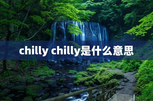 chilly chilly是什么意思 chilly chilly是什么意思