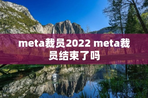 meta裁员2022 meta裁员结束了吗 meta裁员2022 meta裁员结束了吗