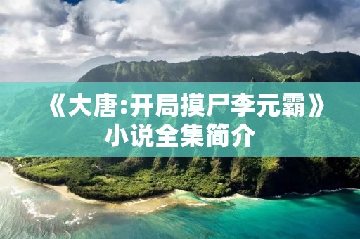 《大唐:开局摸尸李元霸》小说全集简介