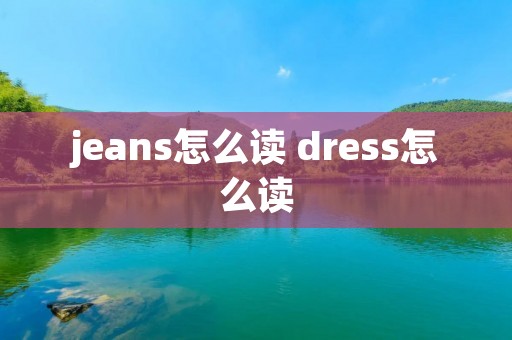 jeans怎么读 dress怎么读