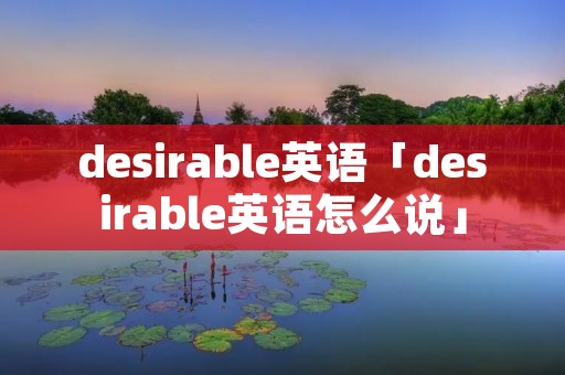 desirable英语「desirable英语怎么说」