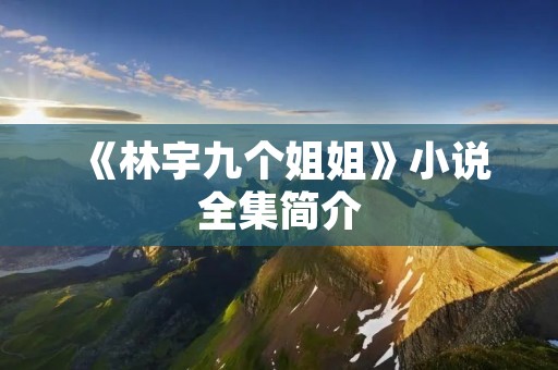 《林宇九个姐姐》小说全集简介