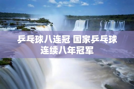 乒乓球八连冠 国家乒乓球连续八年冠军