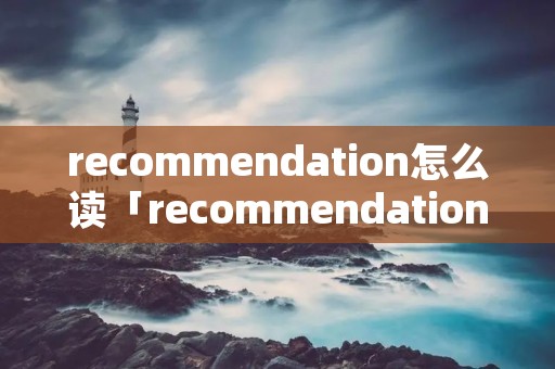 recommendation怎么读「recommendation的用法」