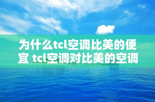 为什么tcl空调比美的便宜 tcl空调对比美的空调
