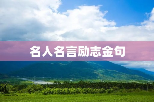 名人名言励志金句:激励你追求梦想的力量 名人名言励志金句:激励你追求梦想的力量