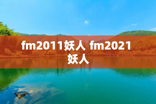 fm2011妖人 fm2021 妖人 fm2011妖人 fm2021 妖人