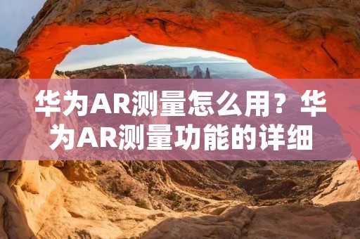 华为AR测量怎么用?华为AR测量功能的详细描述