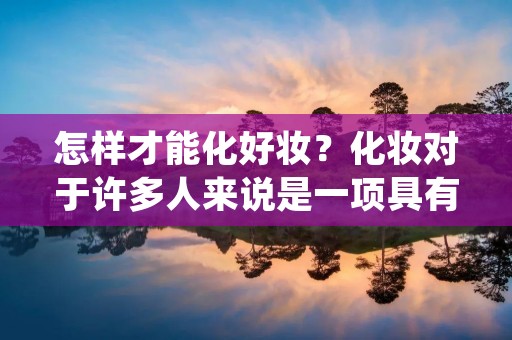 怎样才能化好妆？化妆对于许多人来说是一项具有挑战性的任务，但只要掌握了一些技巧和窍门，任何人都可以轻松地化好妆。在本文中，我们将介绍一些关键的步骤和技巧，帮助你实现一场完美的妆容。