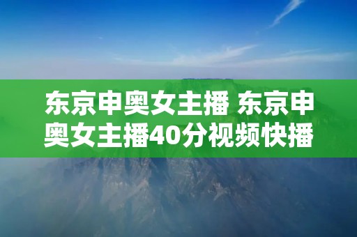 东京申奥女主播 东京申奥女主播40分视频快播 东京申奥女主播 东京申奥女主播40分视频快播