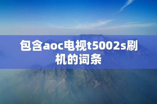 包含aoc电视t5002s刷机的词条