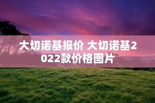 大切诺基报价 大切诺基2022款价格图片